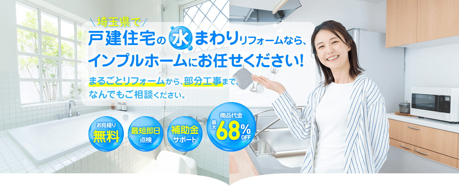 埼玉県で戸建住宅の水まわりリフォームなら、インプルホームにおまかせください！キッチンやお風呂、浴室のまるごとリフォームから部分工事まで、無料お見積もりいたします。